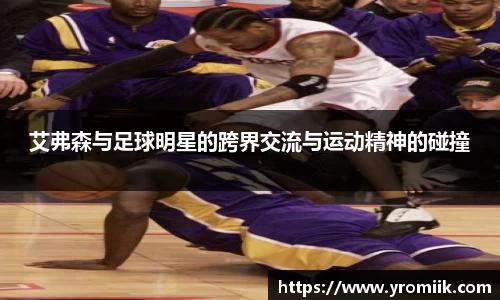 艾弗森与足球明星的跨界交流与运动精神的碰撞