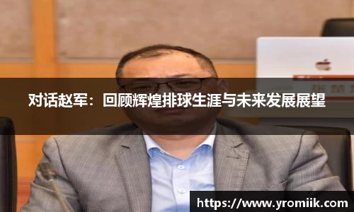 对话赵军：回顾辉煌排球生涯与未来发展展望