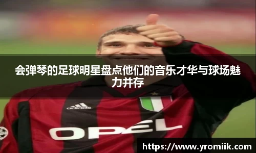 会弹琴的足球明星盘点他们的音乐才华与球场魅力并存